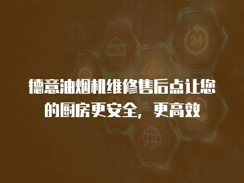 德意油煙機(jī)維修售后點(diǎn)讓您的廚房更安全，更高效