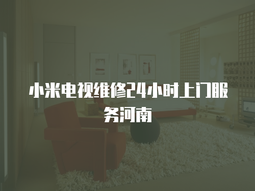 小米電視維修24小時上門服務(wù)河南