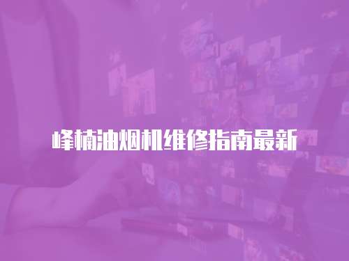 峰楠油煙機(jī)維修指南最新