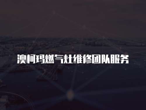 澳柯瑪燃?xì)庠罹S修團隊服務(wù)
