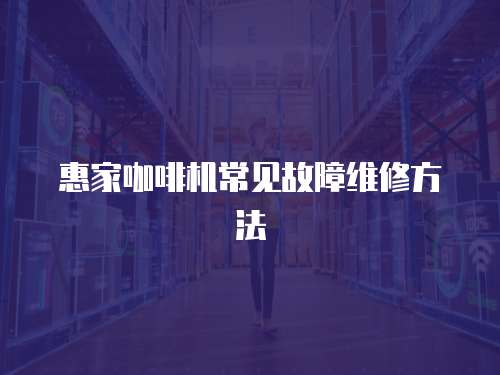 惠家咖啡機(jī)常見故障維修方法