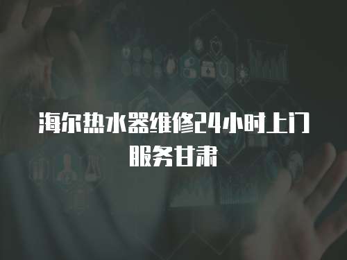 海爾熱水器維修24小時(shí)上門服務(wù)甘肅