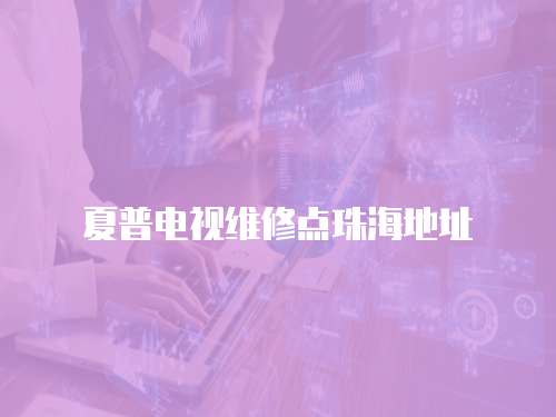 夏普電視維修點珠海地址
