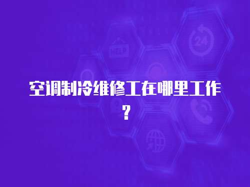 空調制冷維修工在哪里工作？