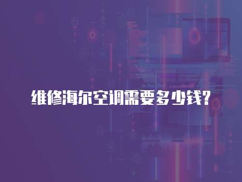 維修海爾空調需要多少錢？