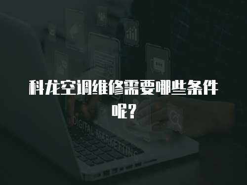 科龍空調維修需要哪些條件呢？