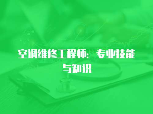 空調(diào)維修工程師：專業(yè)技能與知識