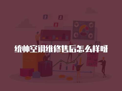 統(tǒng)帥空調(diào)維修售后怎么樣呀