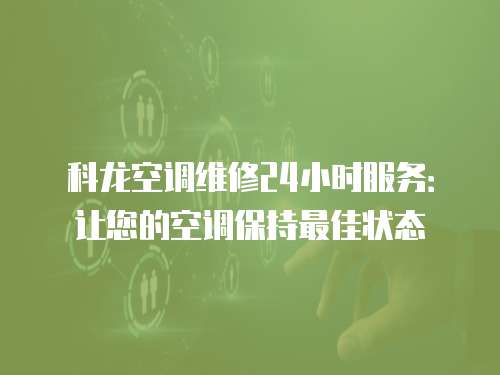 科龍空調維修24小時服務：讓您的空調保持最佳狀態