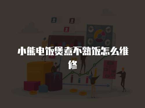 小熊電飯煲煮不熟飯怎么維修