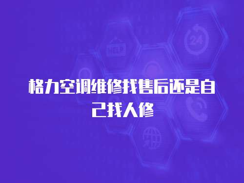 格力空調(diào)維修找售后還是自己找人修