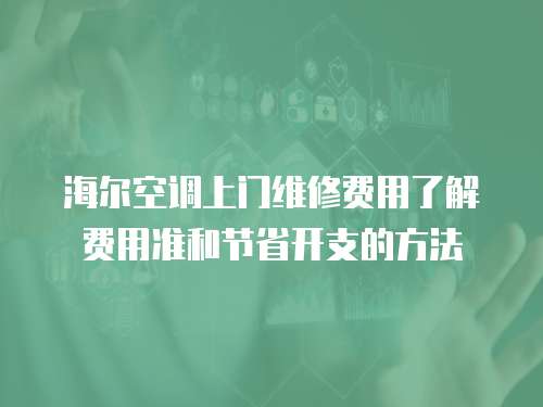 海爾空調上門維修費用了解費用準和節省開支的方法