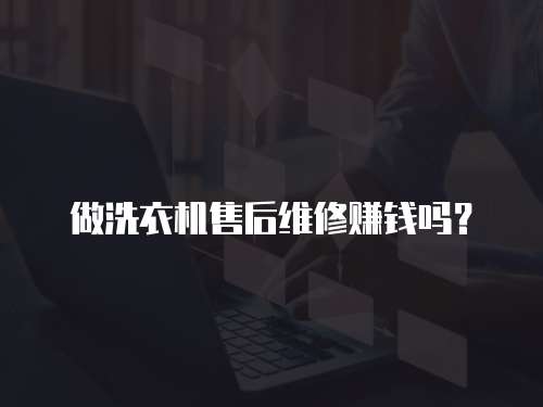 做洗衣機售后維修賺錢嗎？