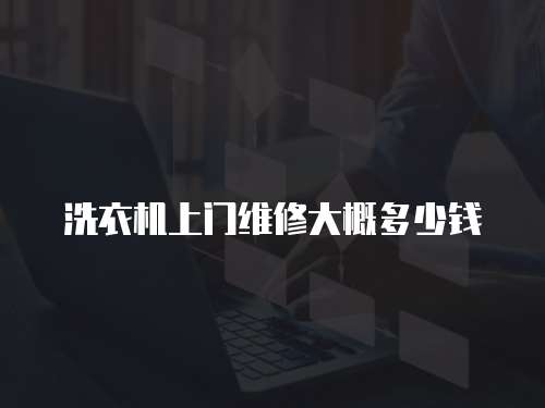 洗衣機上門維修大概多少錢