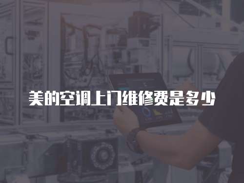 美的空調上門維修費是多少