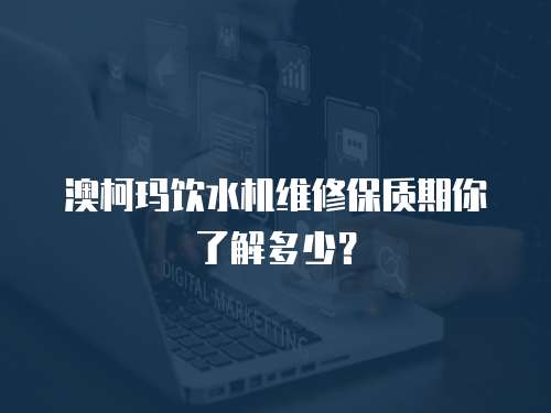 澳柯瑪飲水機維修保質(zhì)期你了解多少？