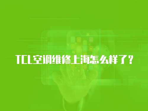 TCL空調(diào)維修上海怎么樣了？