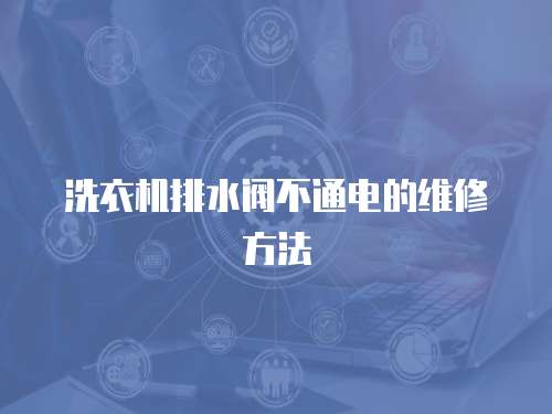 洗衣機(jī)排水閥不通電的維修方法
