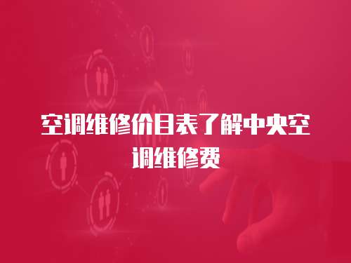 空調維修價目表了解中央空調維修費