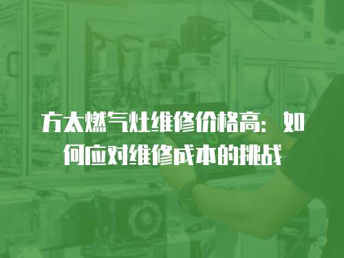 方太燃氣灶維修價格高：如何應對維修成本的挑戰(zhàn)