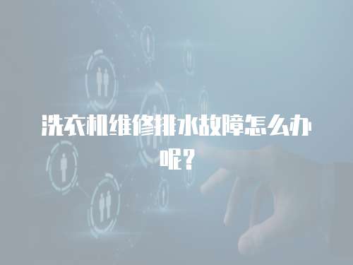 洗衣機維修排水故障怎么辦呢？