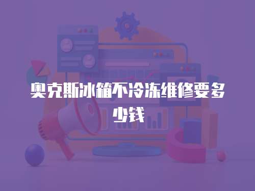 奧克斯冰箱不冷凍維修要多少錢