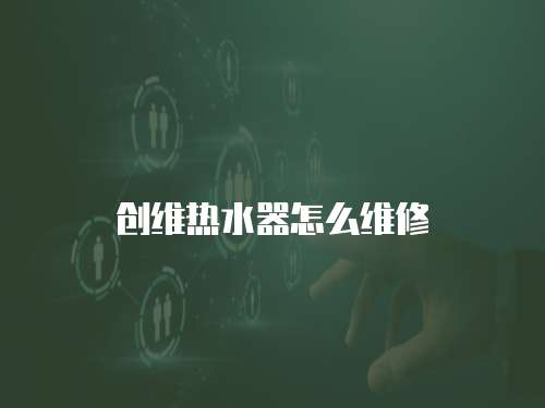 創(chuàng)維熱水器怎么維修