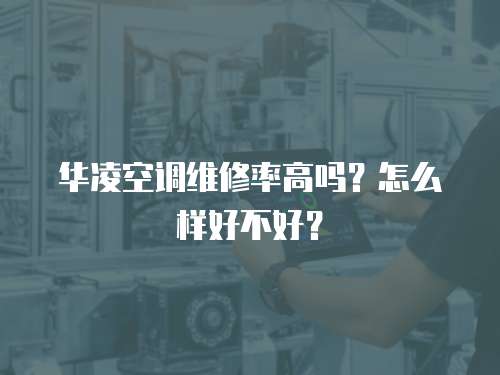 華凌空調(diào)維修率高嗎？怎么樣好不好？