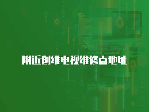 附近創(chuàng)維電視維修點(diǎn)地址