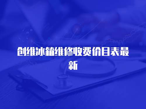 創維冰箱維修收費價目表最新