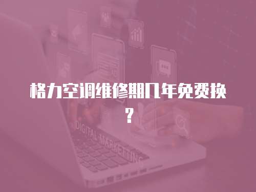 格力空調維修期幾年免費換？