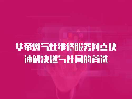 華帝燃氣灶維修服務網點快速解決燃氣灶問的首選