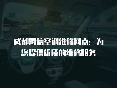 成都海信空調維修網點：為您提供優質的維修服務