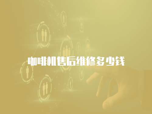 咖啡機售后維修多少錢