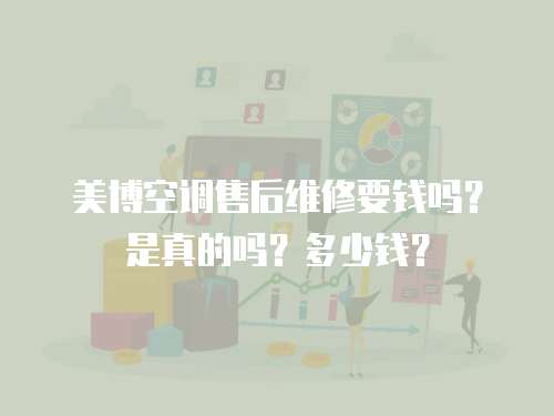 美博空調(diào)售后維修要錢嗎？是真的嗎？多少錢？