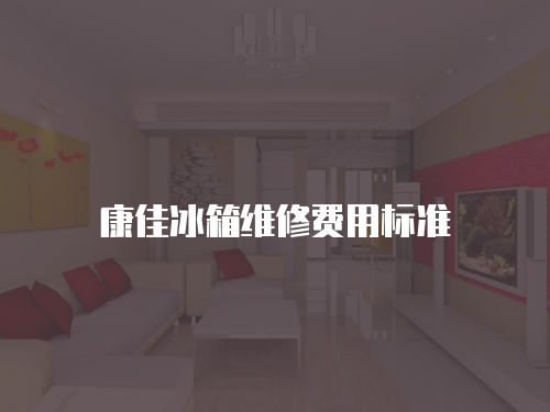 康佳冰箱維修費(fèi)用標(biāo)準(zhǔn)