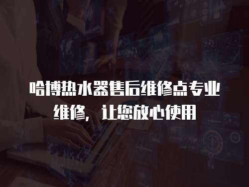 哈博熱水器售后維修點(diǎn)專業(yè)維修，讓您放心使用