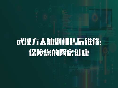 武漢方太油煙機(jī)售后維修：保障您的廚房健康