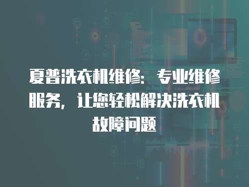 夏普洗衣機維修：專業維修服務，讓您輕松解決洗衣機故障問題