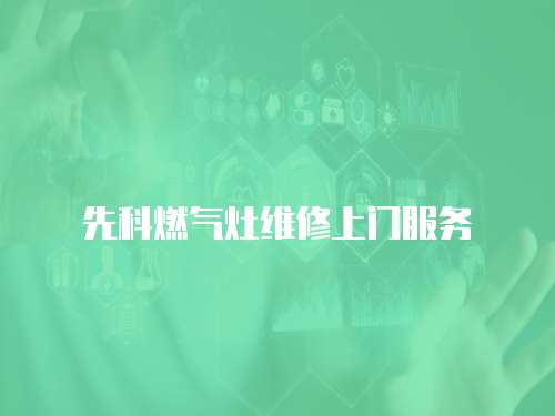 先科燃氣灶維修上門服務