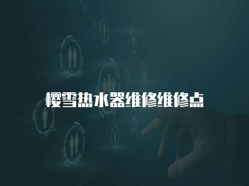 櫻雪熱水器維修維修點