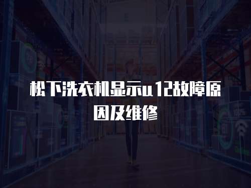 松下洗衣機顯示u12故障原因及維修