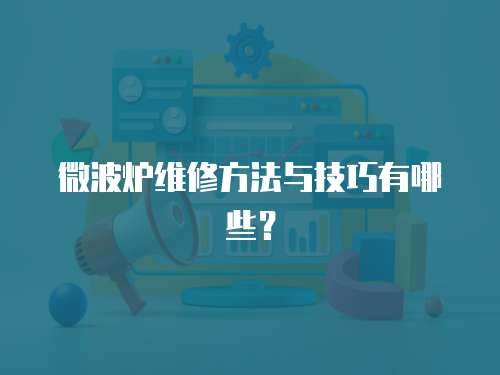 微波爐維修方法與技巧有哪些？