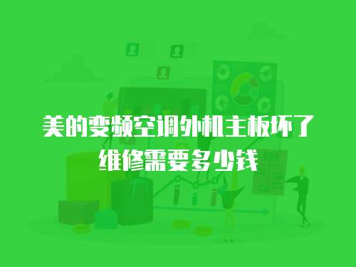美的變頻空調(diào)外機(jī)主板壞了維修需要多少錢