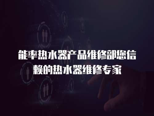 能率熱水器產品維修部您信賴的熱水器維修專家