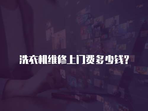 洗衣機(jī)維修上門(mén)費(fèi)多少錢(qián)？