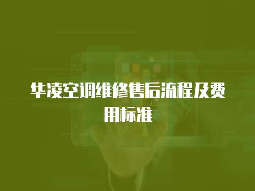 華凌空調維修售后流程及費用標準