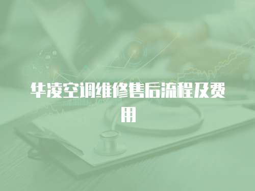 華凌空調維修售后流程及費用