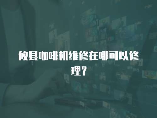 攸縣咖啡機維修在哪可以修理？