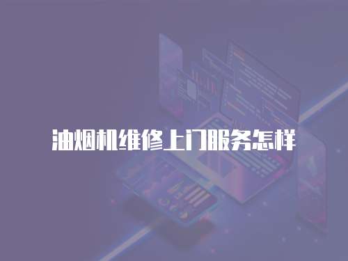 油煙機(jī)維修上門服務(wù)怎樣